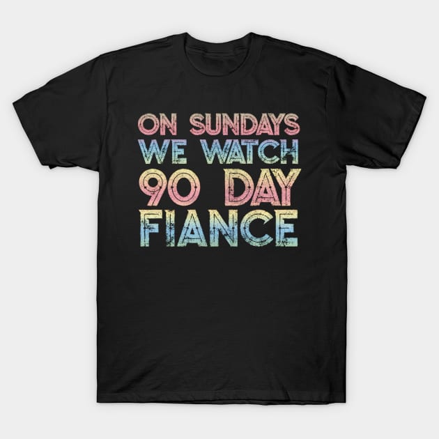 On Sundays We Watch 90 Day Fiance - 90 day fiancé fans T-Shirt by DankFutura